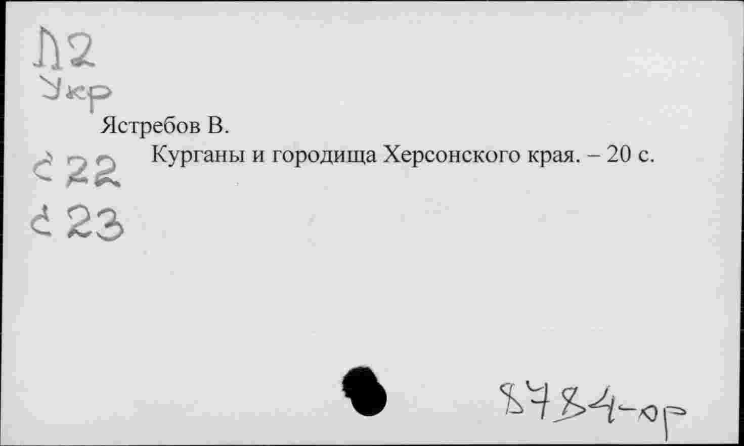 ﻿Ястребов В.

Курганы и городища Херсонского края. - 20 с.
d 23
